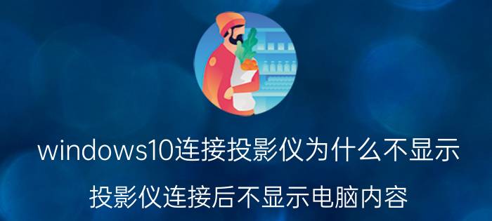 windows10连接投影仪为什么不显示 投影仪连接后不显示电脑内容？